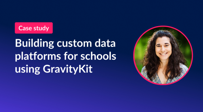 Building custom data platforms for schools using GravityKit